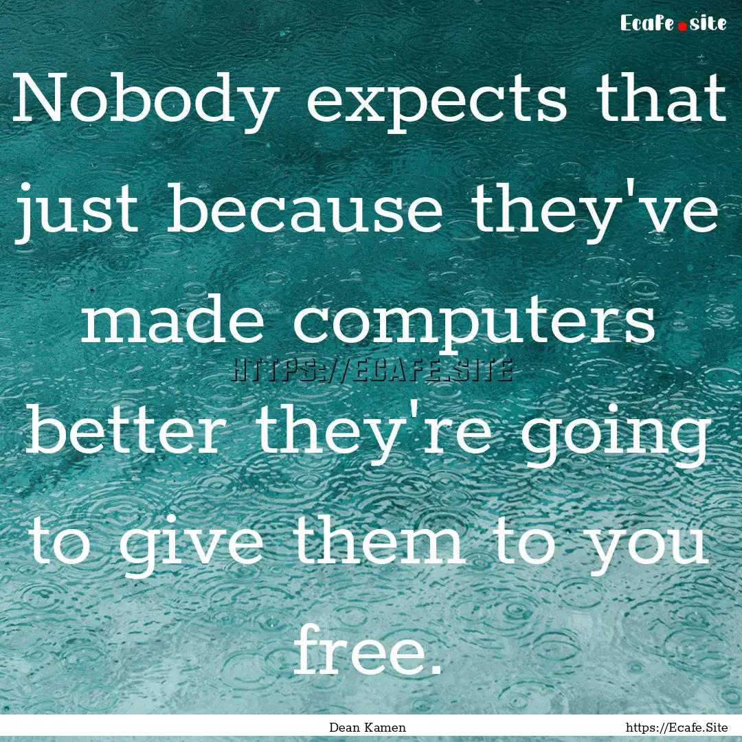 Nobody expects that just because they've.... : Quote by Dean Kamen