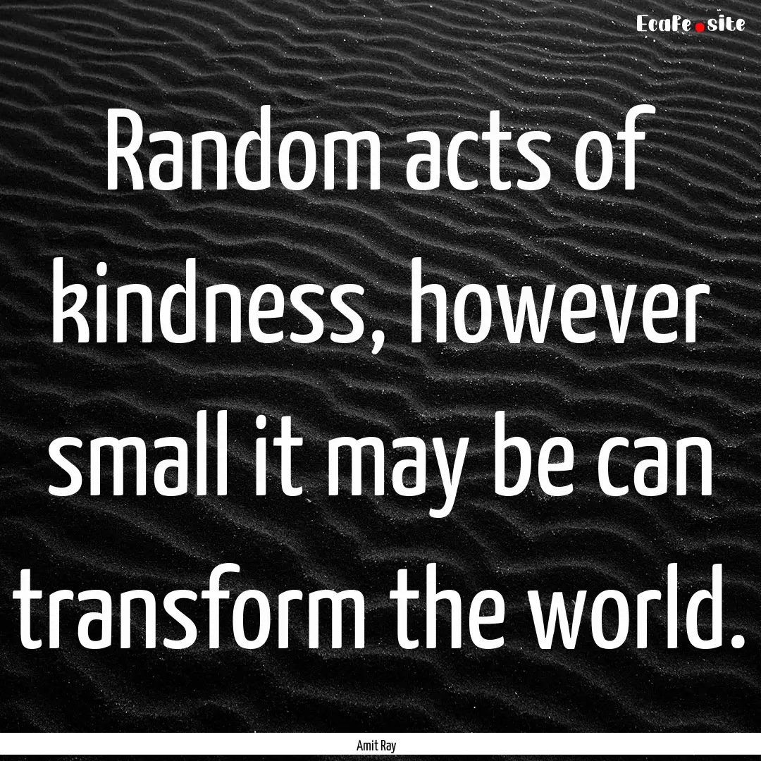 Random acts of kindness, however small it.... : Quote by Amit Ray