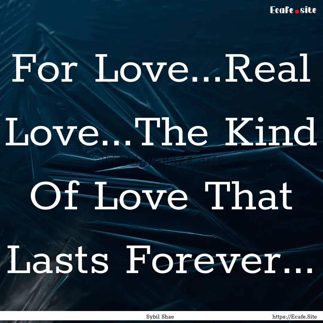 For Love...Real Love...The Kind Of Love That.... : Quote by Sybil Shae