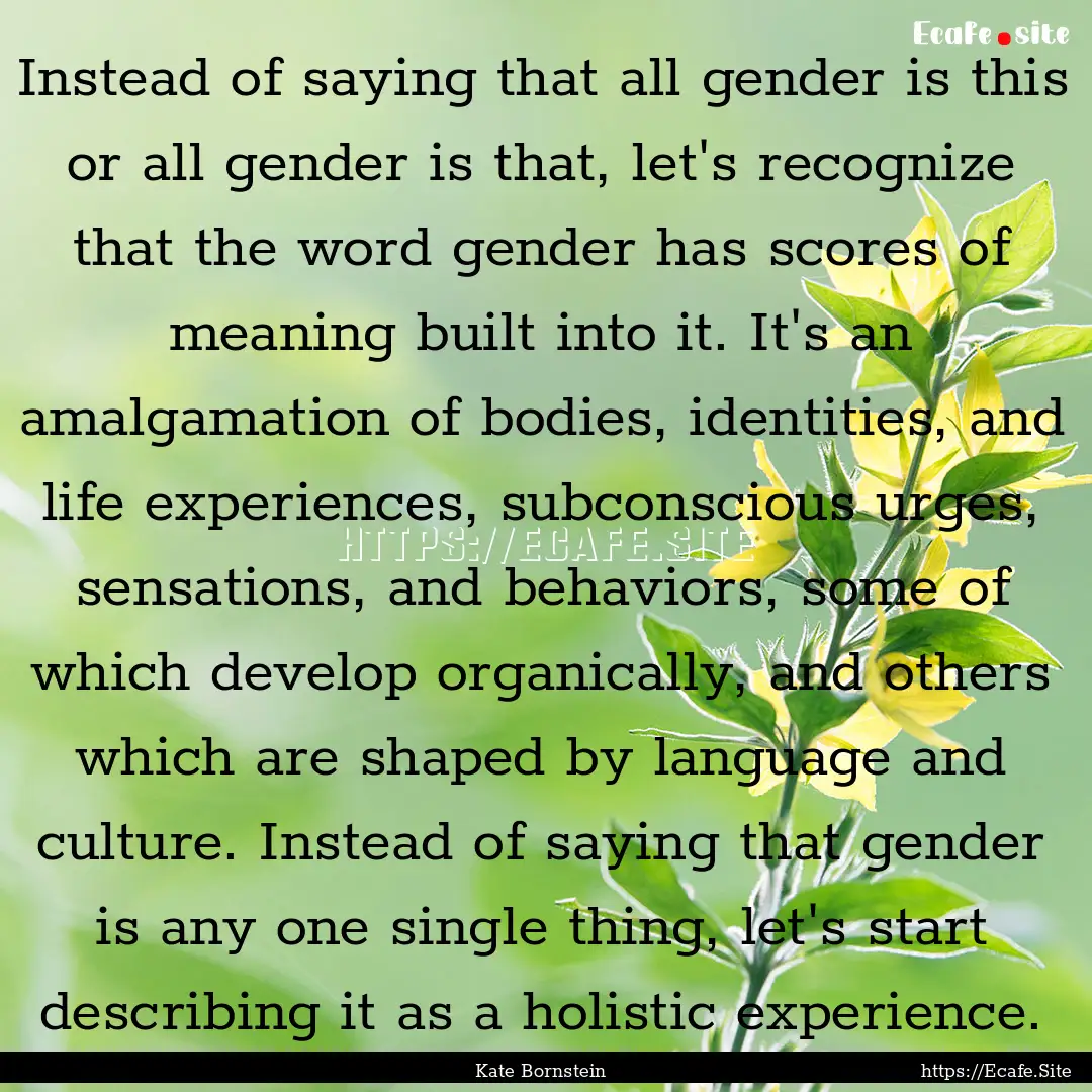 Instead of saying that all gender is this.... : Quote by Kate Bornstein