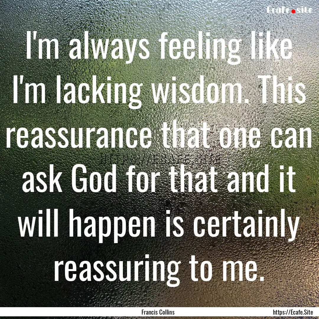 I'm always feeling like I'm lacking wisdom..... : Quote by Francis Collins