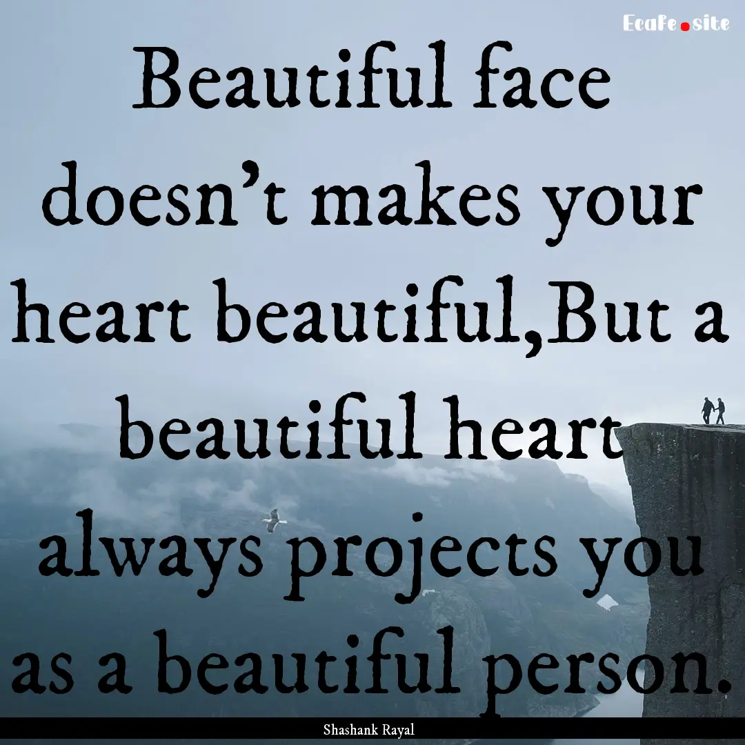 Beautiful face doesn't makes your heart beautiful,But.... : Quote by Shashank Rayal