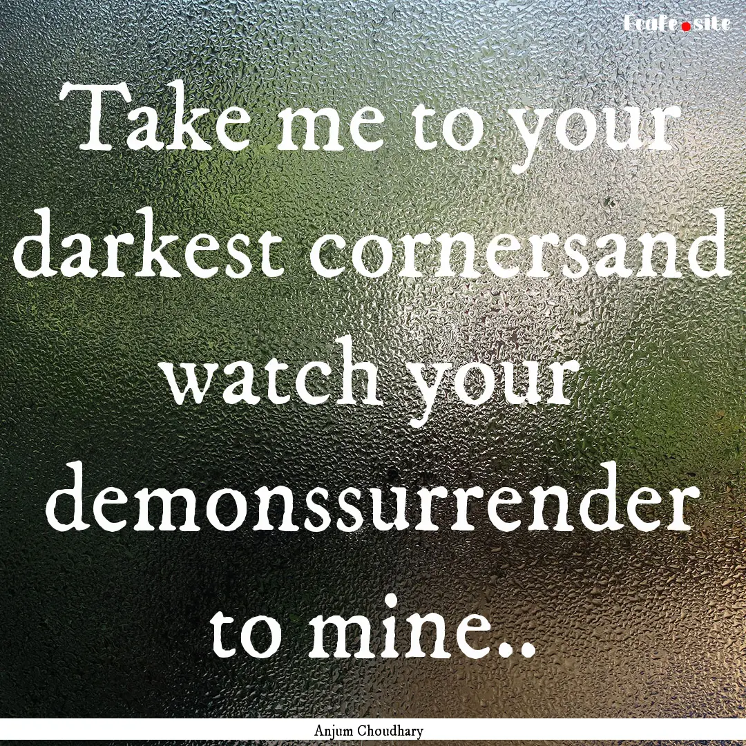 Take me to your darkest cornersand watch.... : Quote by Anjum Choudhary