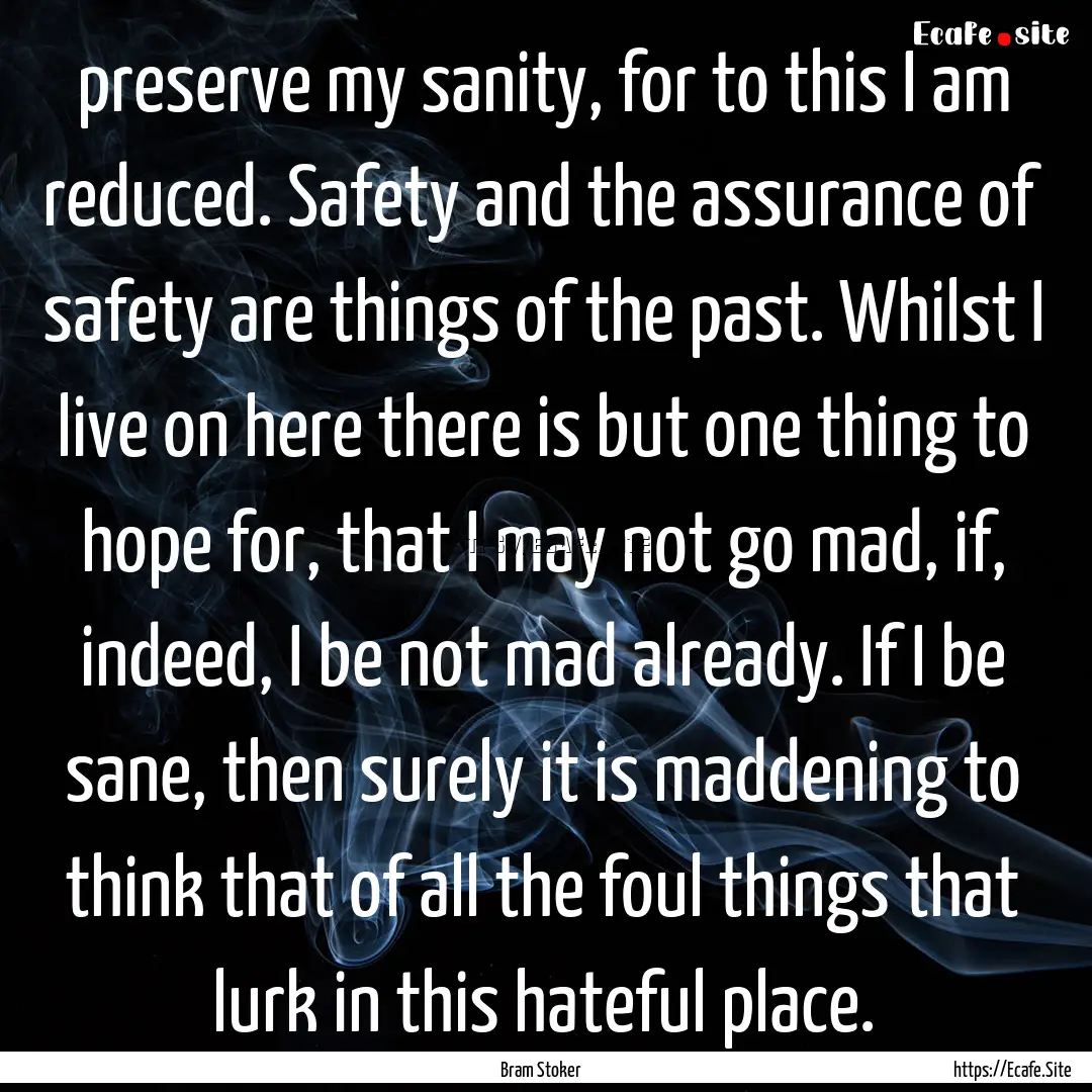 preserve my sanity, for to this I am reduced..... : Quote by Bram Stoker