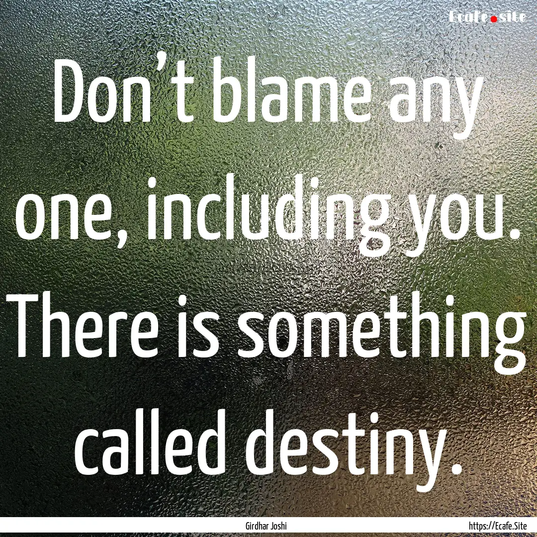 Don’t blame any one, including you. There.... : Quote by Girdhar Joshi