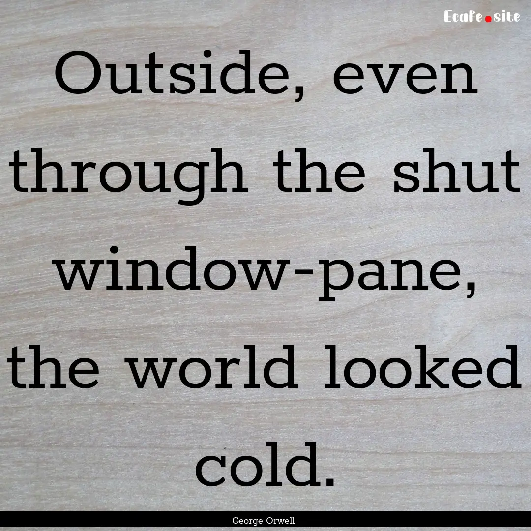 Outside, even through the shut window-pane,.... : Quote by George Orwell