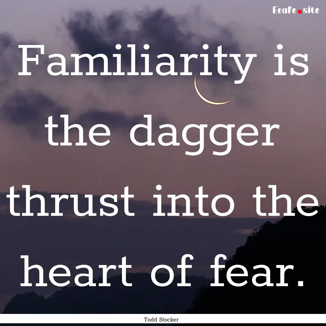 Familiarity is the dagger thrust into the.... : Quote by Todd Stocker