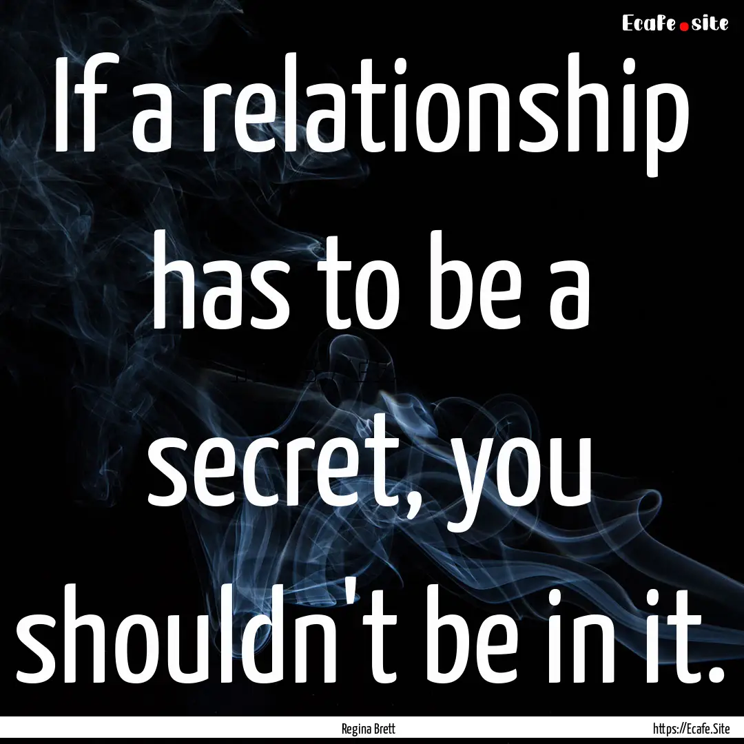 If a relationship has to be a secret, you.... : Quote by Regina Brett