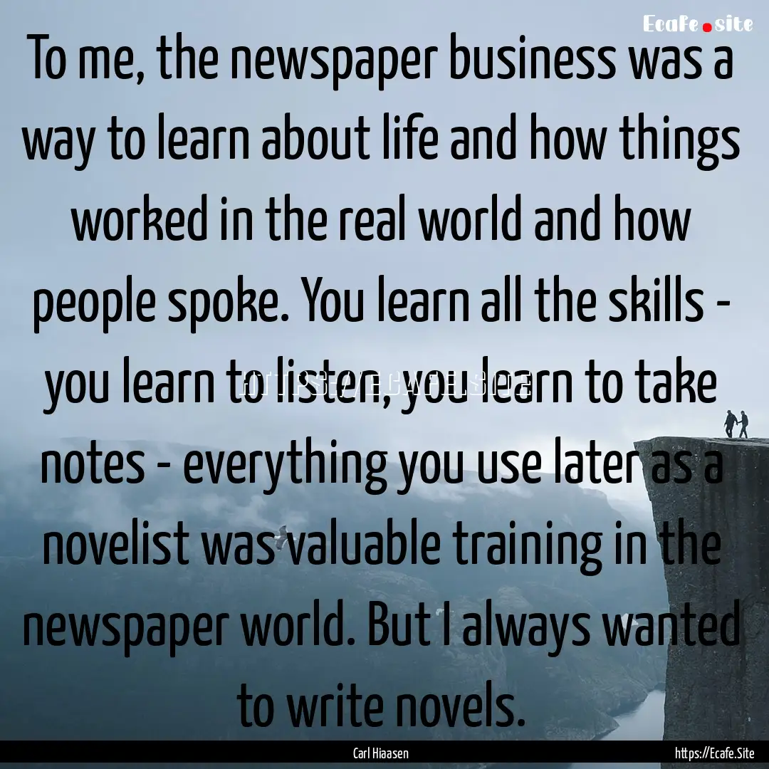 To me, the newspaper business was a way to.... : Quote by Carl Hiaasen