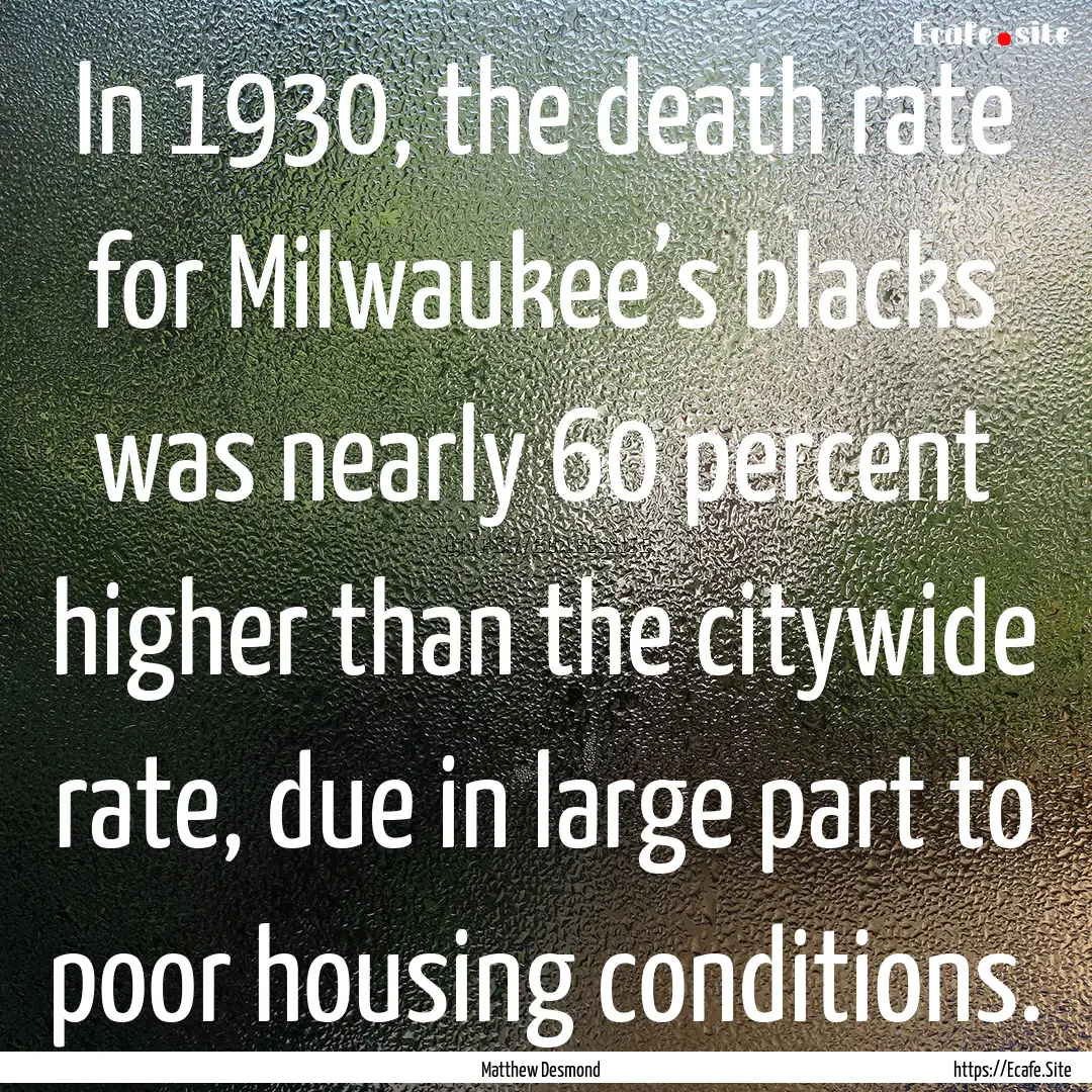 In 1930, the death rate for Milwaukee’s.... : Quote by Matthew Desmond