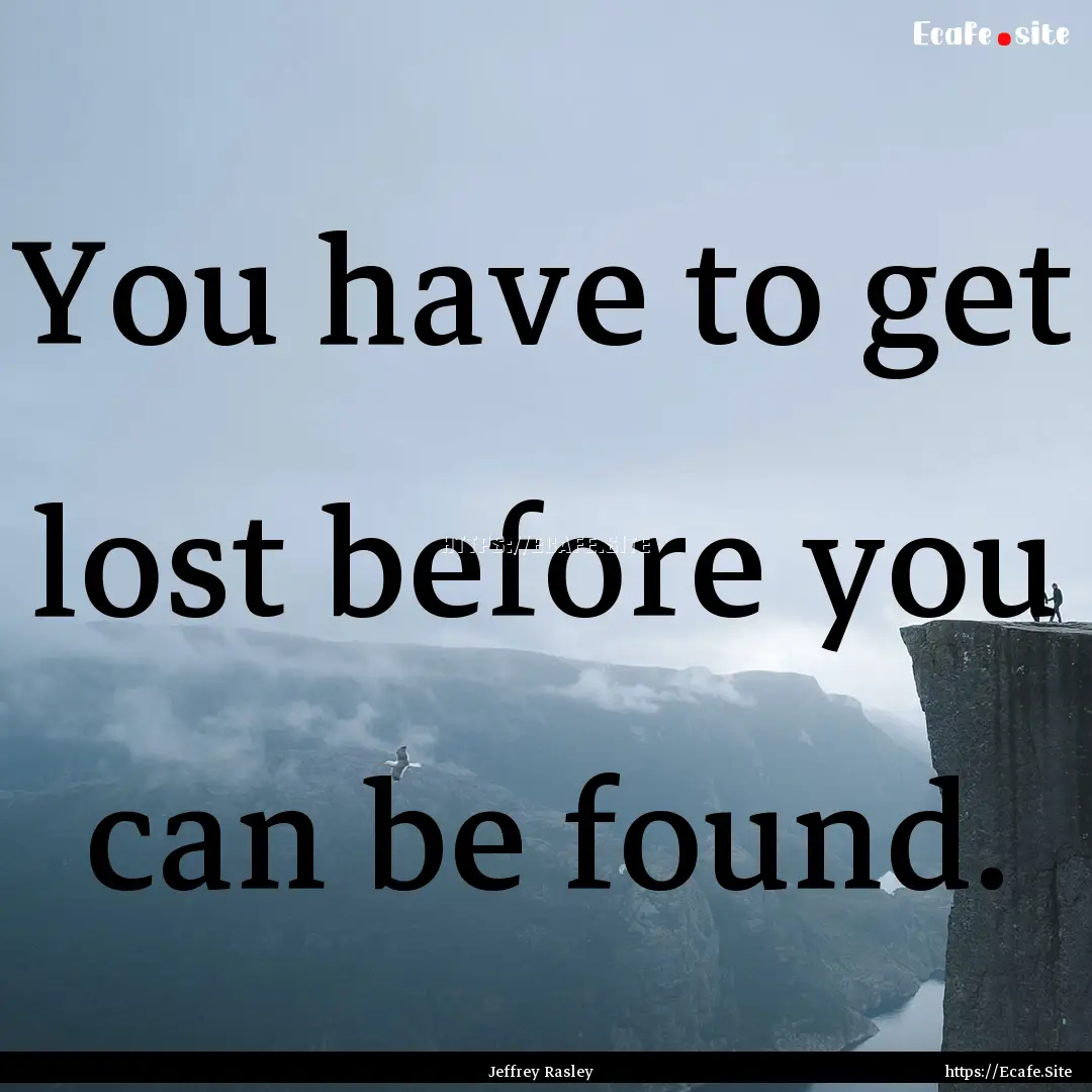 You have to get lost before you can be found..... : Quote by Jeffrey Rasley