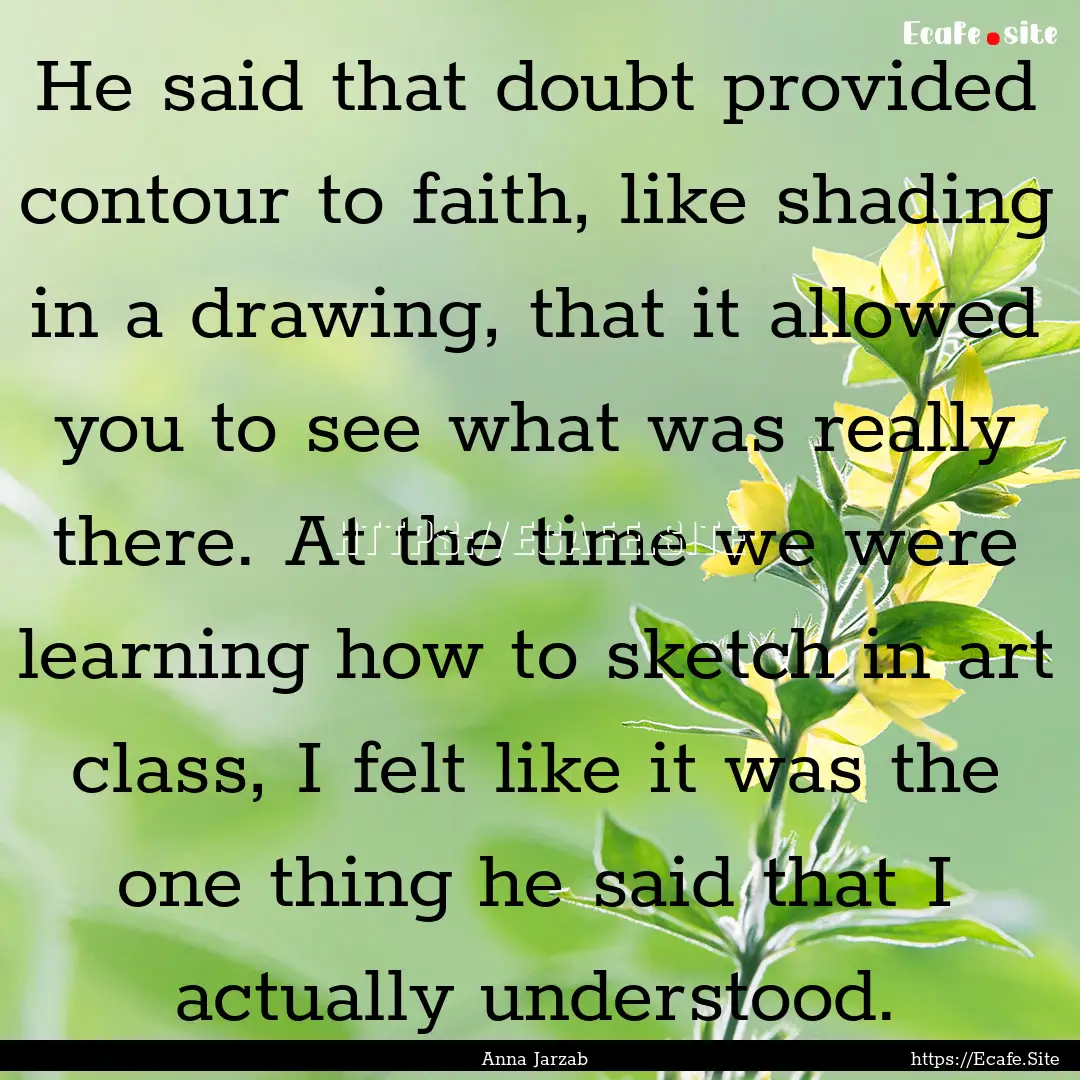 He said that doubt provided contour to faith,.... : Quote by Anna Jarzab