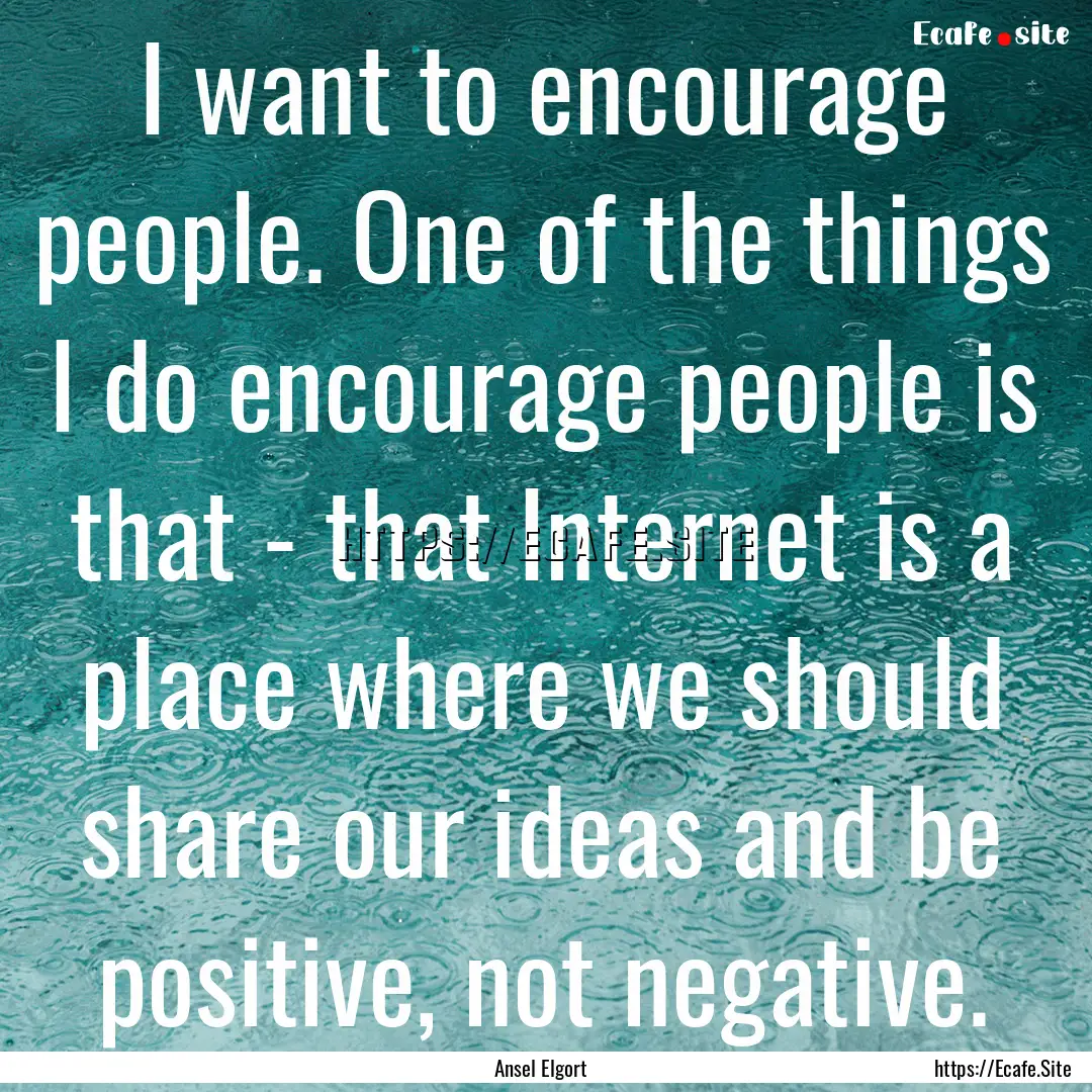 I want to encourage people. One of the things.... : Quote by Ansel Elgort