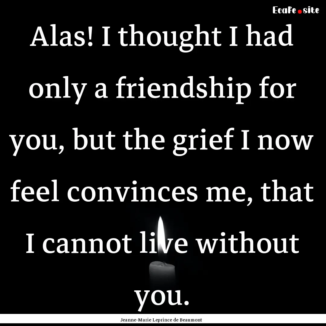 Alas! I thought I had only a friendship for.... : Quote by Jeanne-Marie Leprince de Beaumont