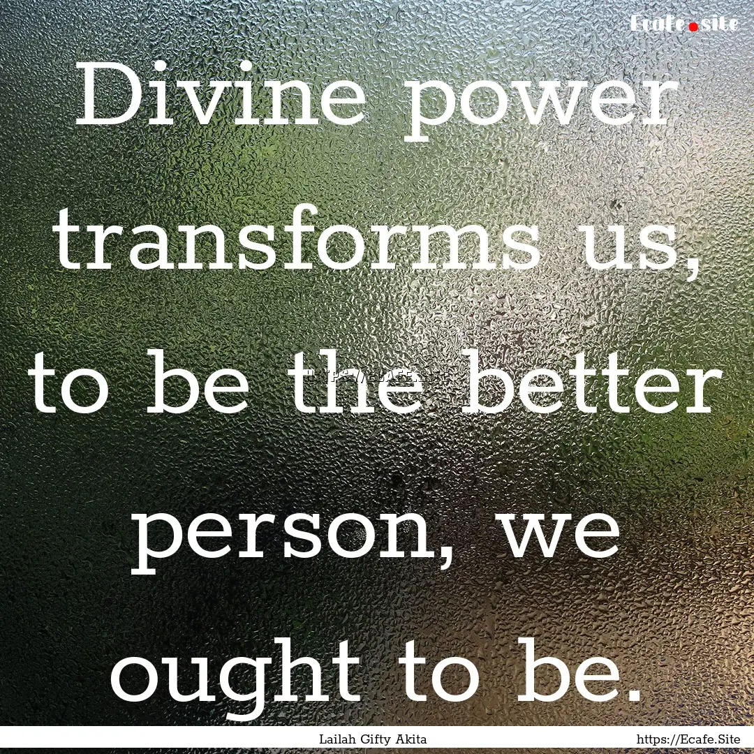 Divine power transforms us, to be the better.... : Quote by Lailah Gifty Akita