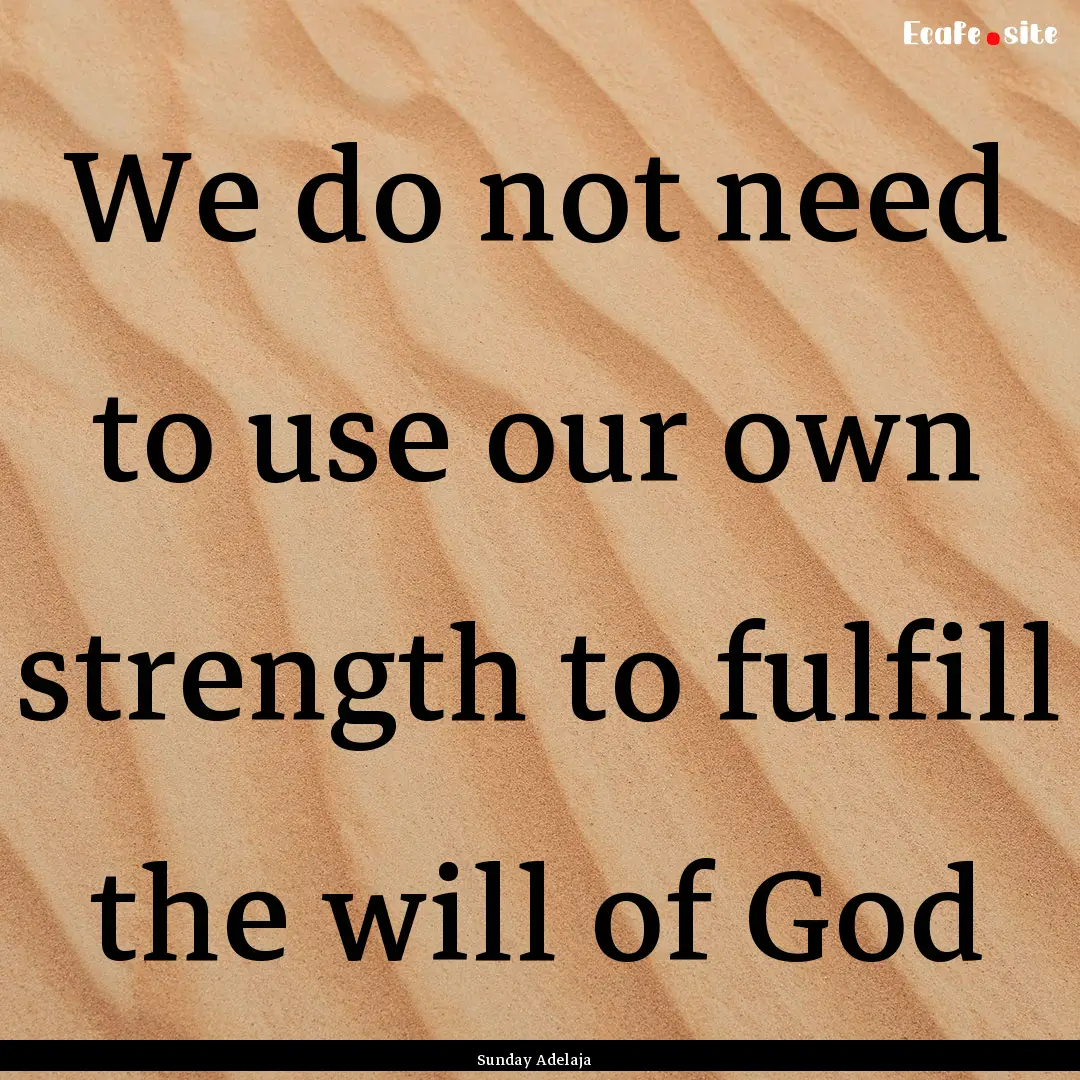 We do not need to use our own strength to.... : Quote by Sunday Adelaja