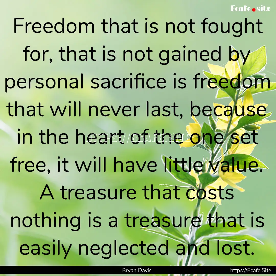 Freedom that is not fought for, that is not.... : Quote by Bryan Davis