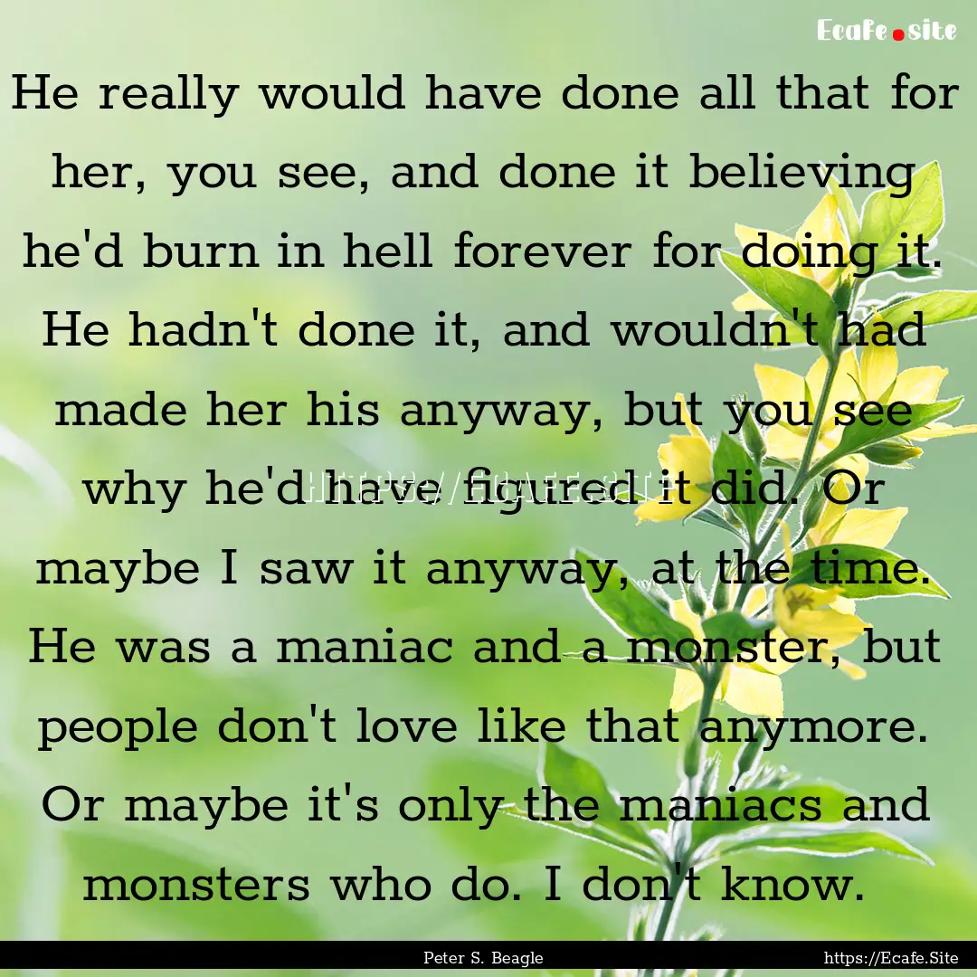 He really would have done all that for her,.... : Quote by Peter S. Beagle