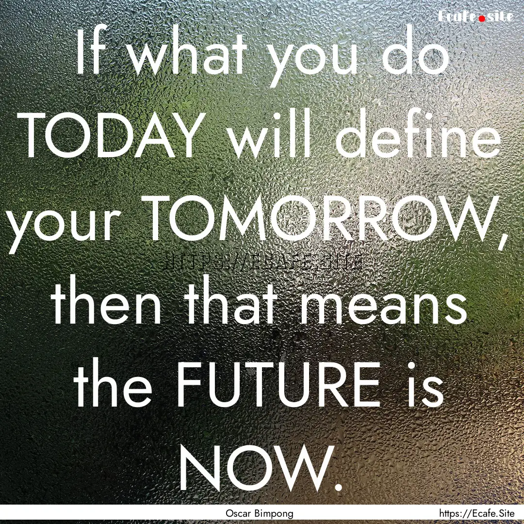 If what you do TODAY will define your TOMORROW,.... : Quote by Oscar Bimpong