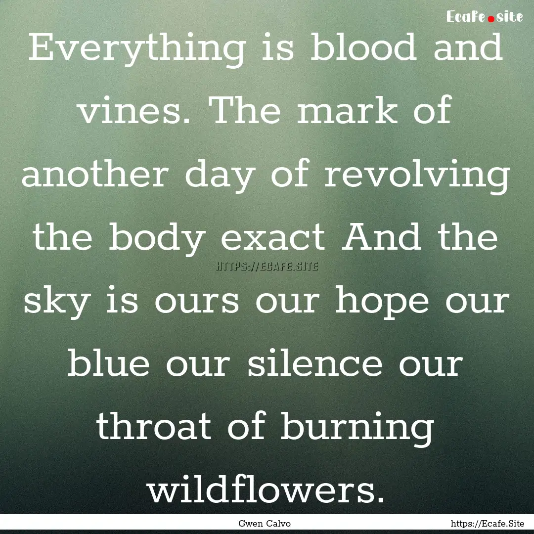 Everything is blood and vines. The mark of.... : Quote by Gwen Calvo