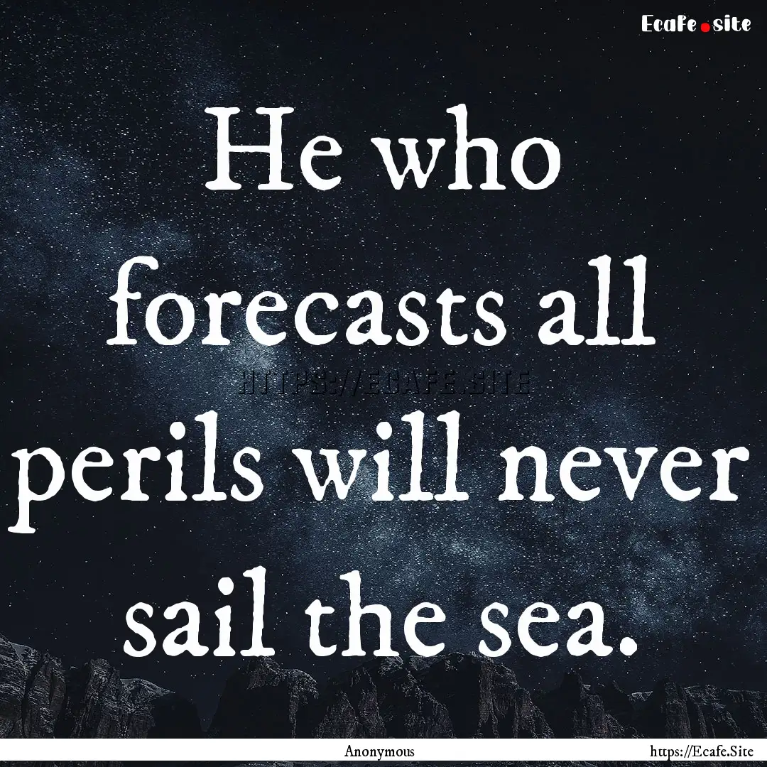 He who forecasts all perils will never sail.... : Quote by Anonymous