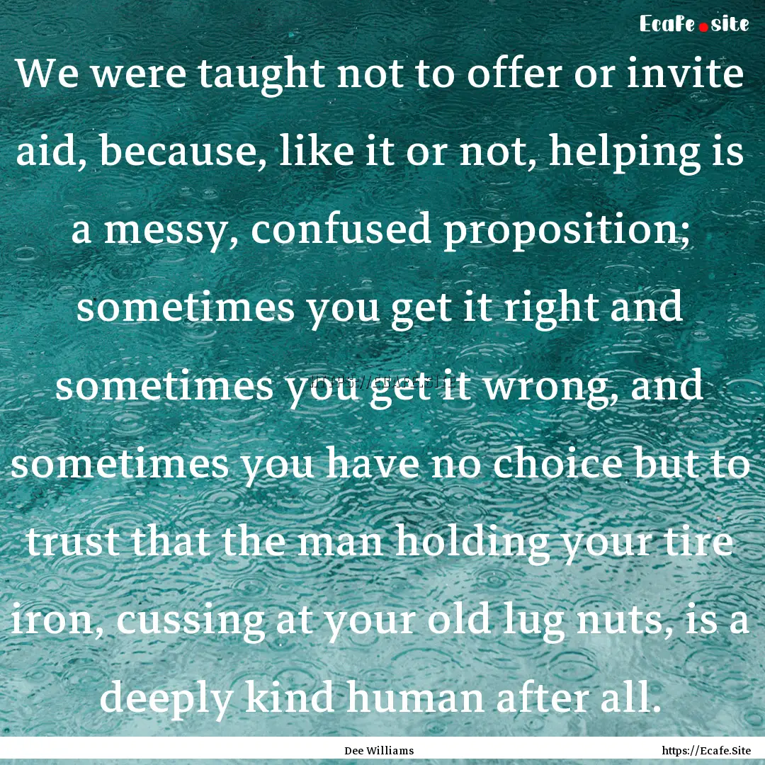 We were taught not to offer or invite aid,.... : Quote by Dee Williams