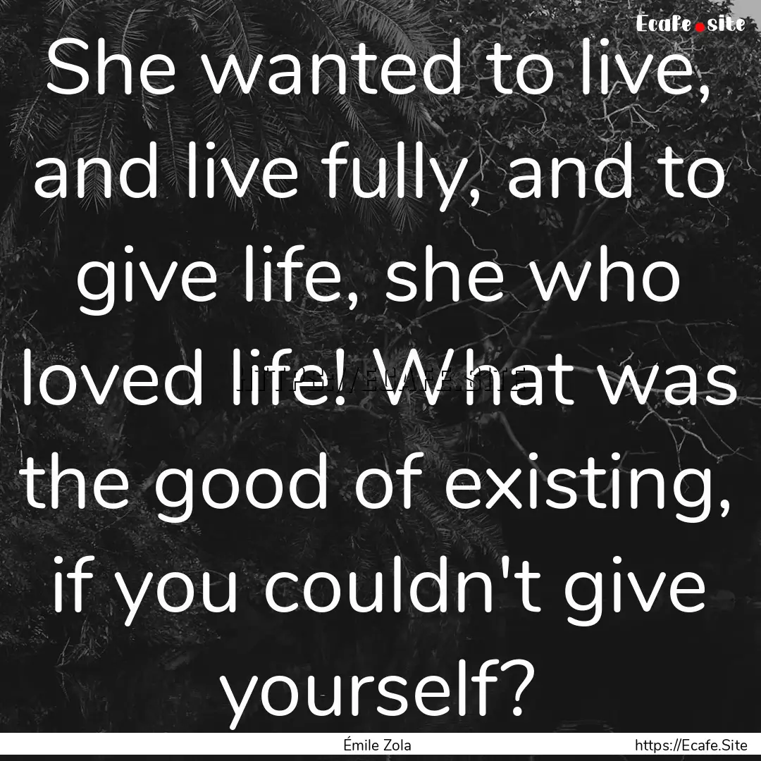 She wanted to live, and live fully, and to.... : Quote by Émile Zola