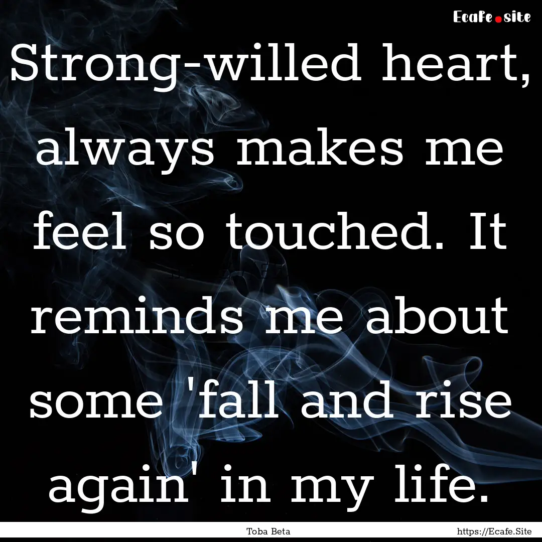 Strong-willed heart, always makes me feel.... : Quote by Toba Beta