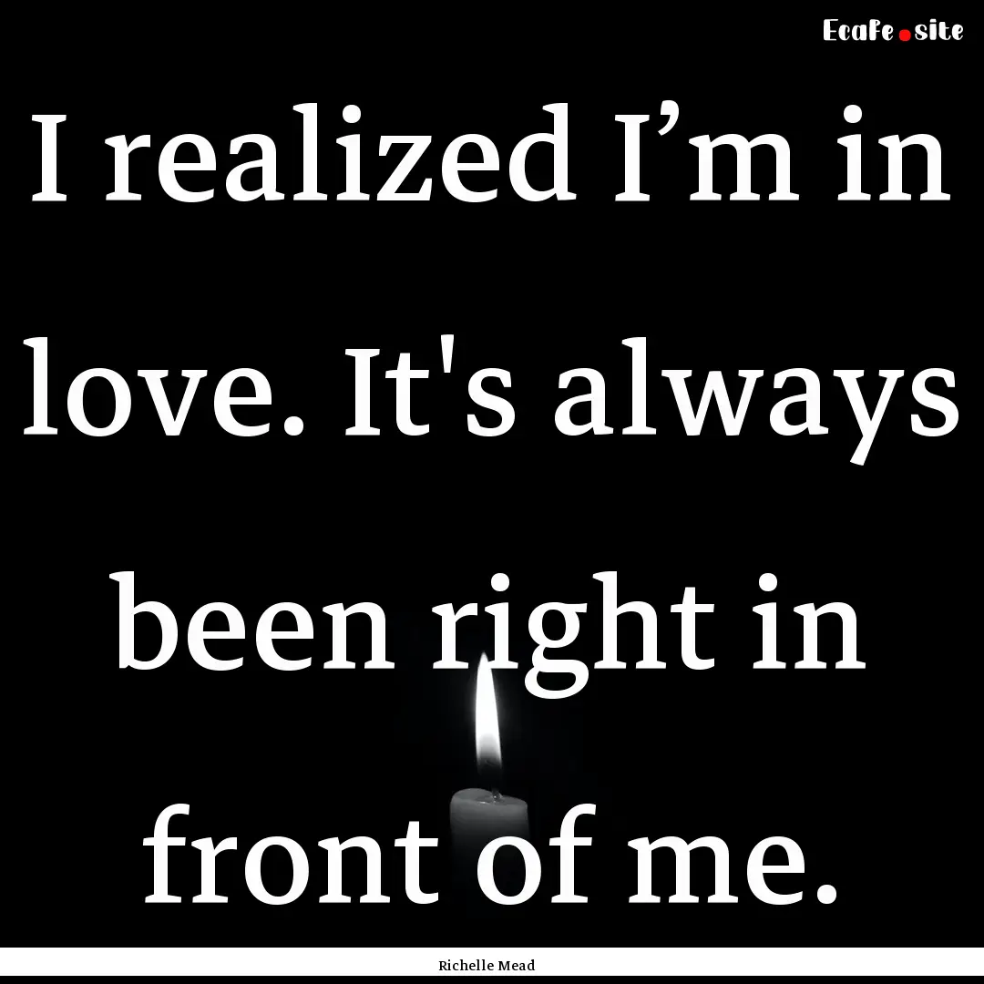 I realized I’m in love. It's always been.... : Quote by Richelle Mead