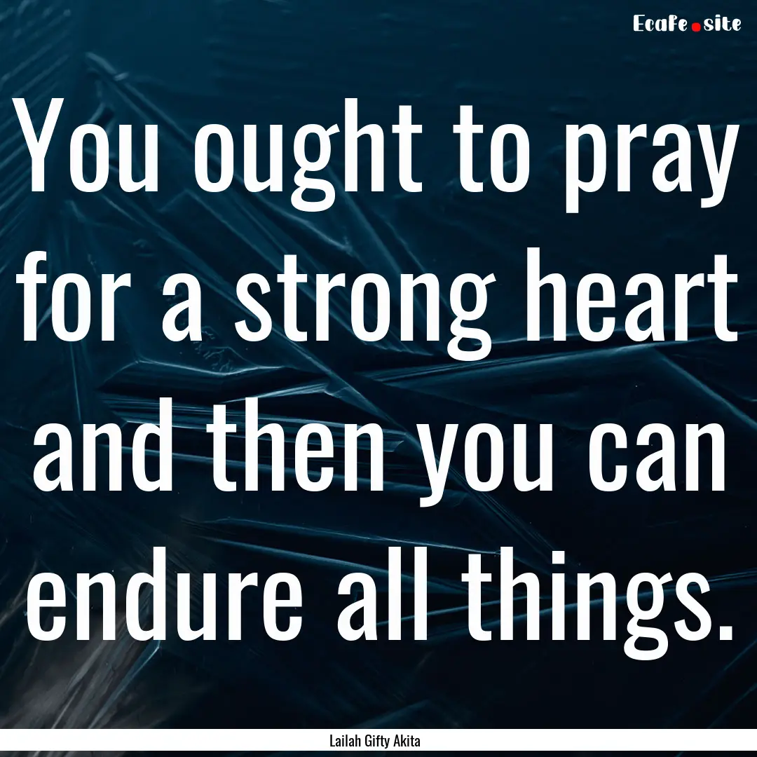 You ought to pray for a strong heart and.... : Quote by Lailah Gifty Akita