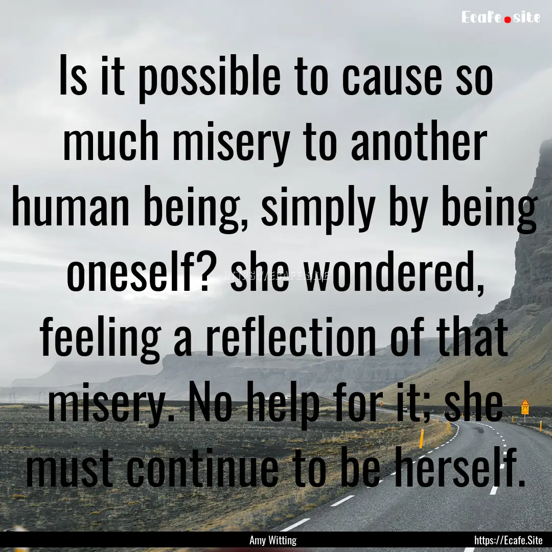 Is it possible to cause so much misery to.... : Quote by Amy Witting