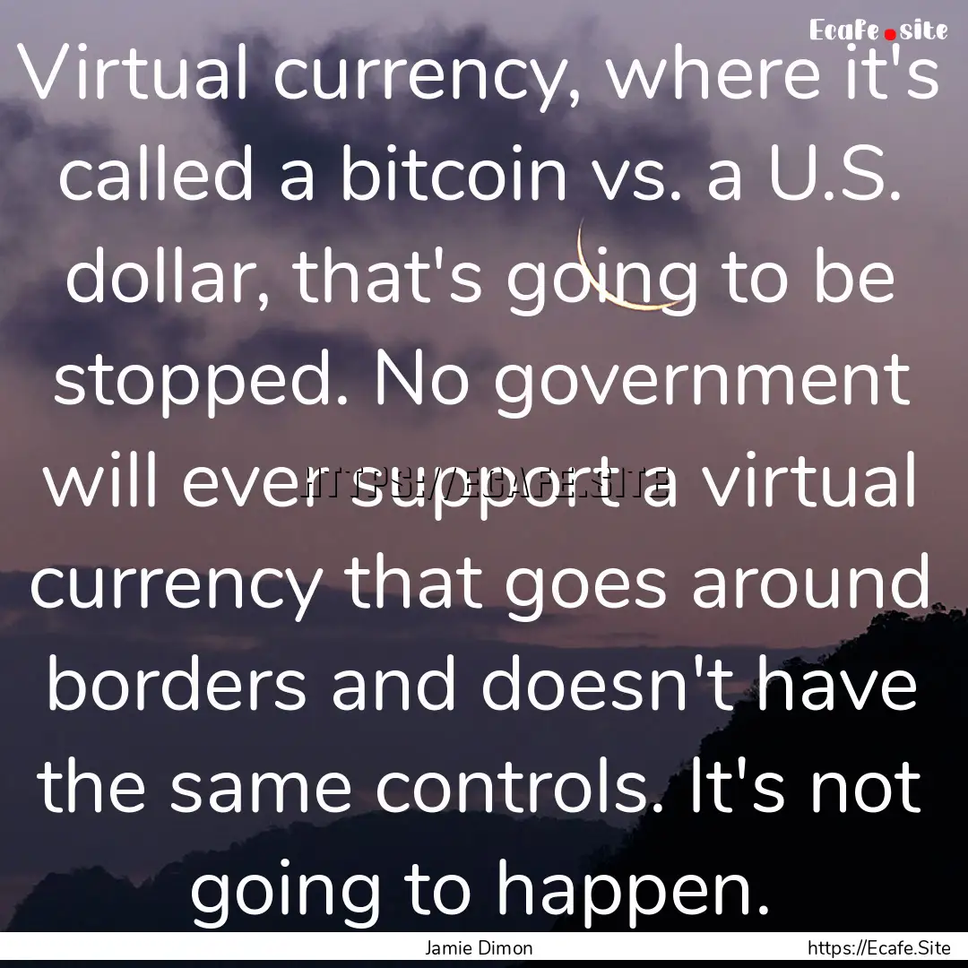 Virtual currency, where it's called a bitcoin.... : Quote by Jamie Dimon