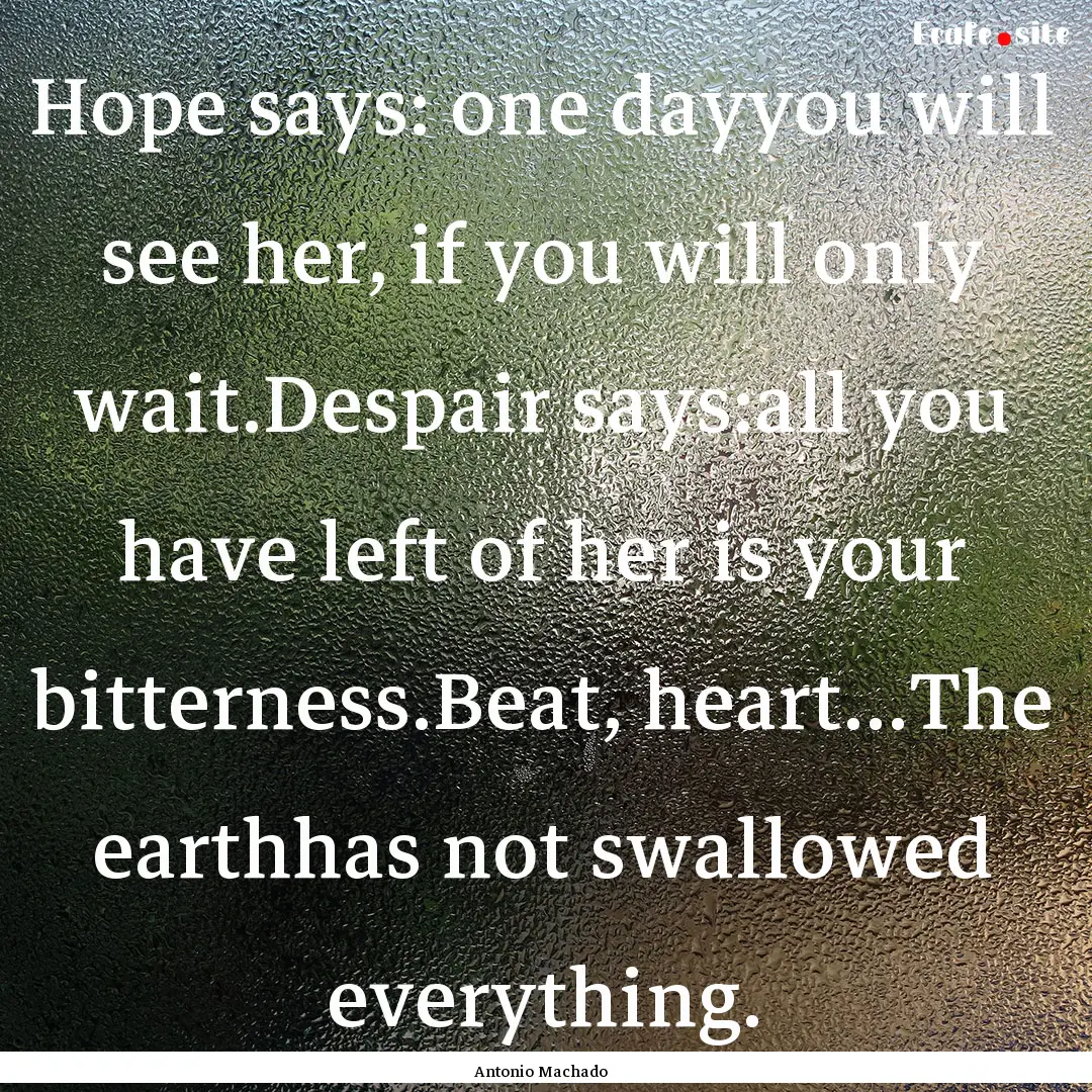 Hope says: one dayyou will see her, if you.... : Quote by Antonio Machado