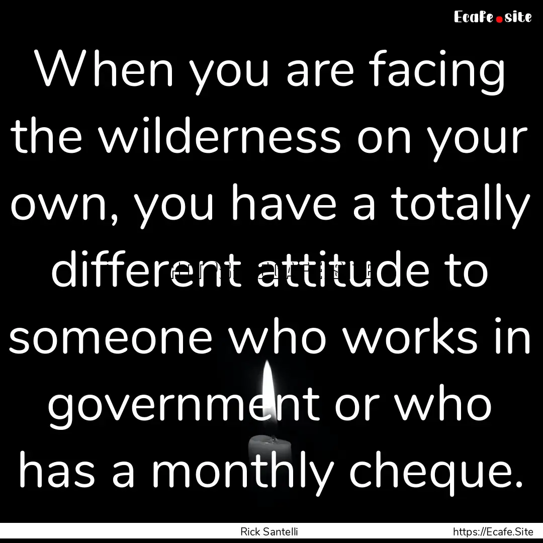 When you are facing the wilderness on your.... : Quote by Rick Santelli