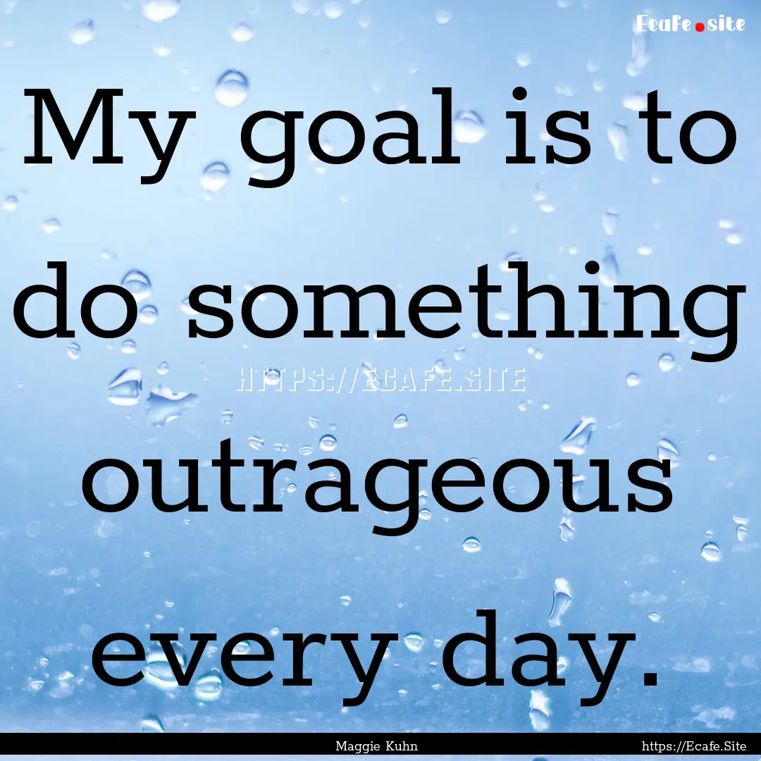 My goal is to do something outrageous every.... : Quote by Maggie Kuhn