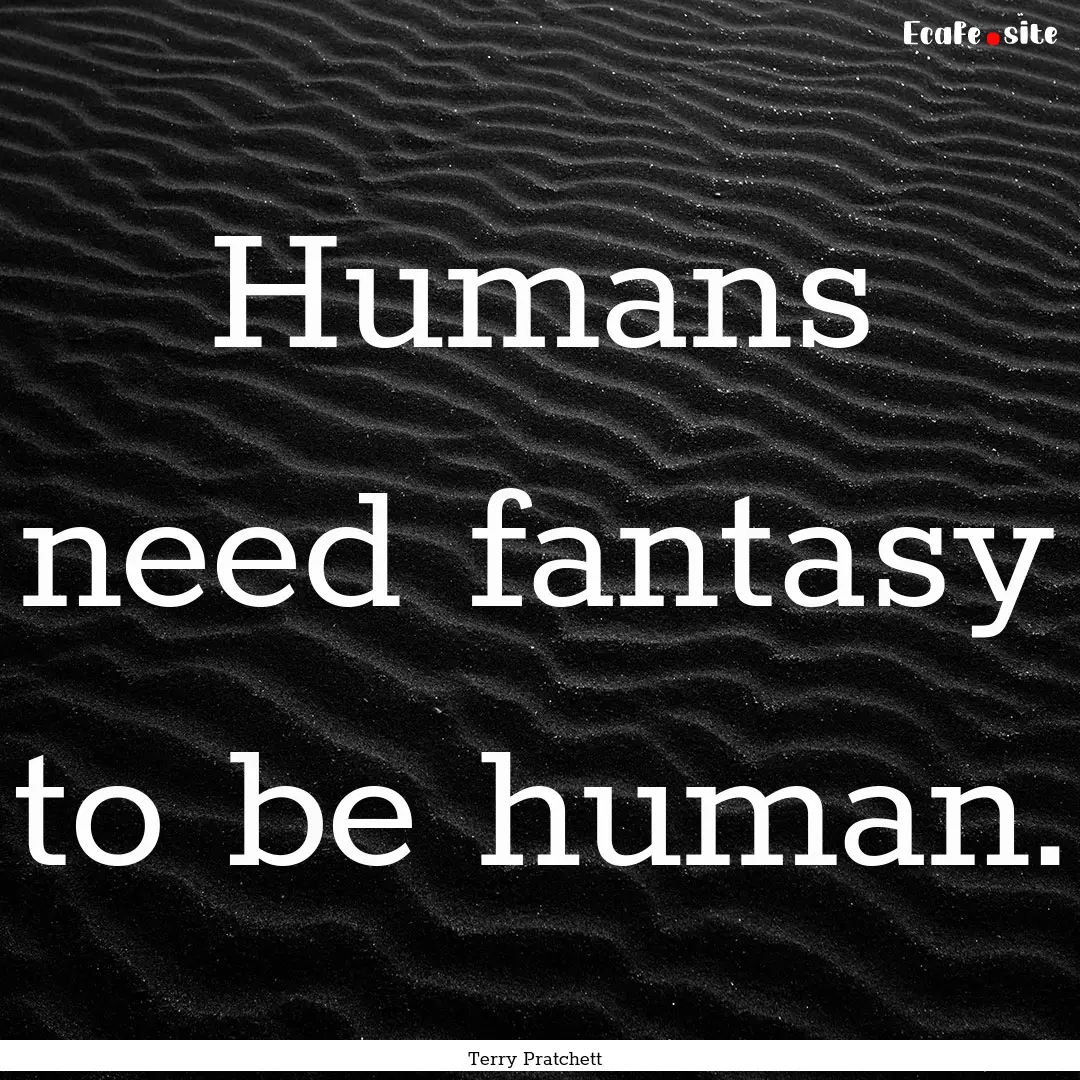 Humans need fantasy to be human. : Quote by Terry Pratchett