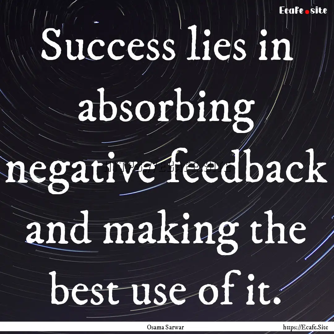 Success lies in absorbing negative feedback.... : Quote by Osama Sarwar