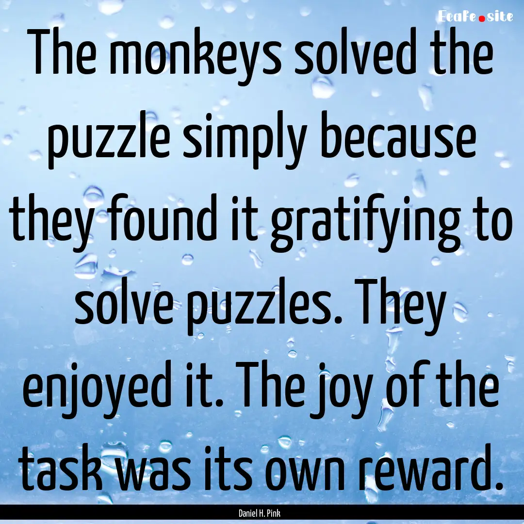 The monkeys solved the puzzle simply because.... : Quote by Daniel H. Pink