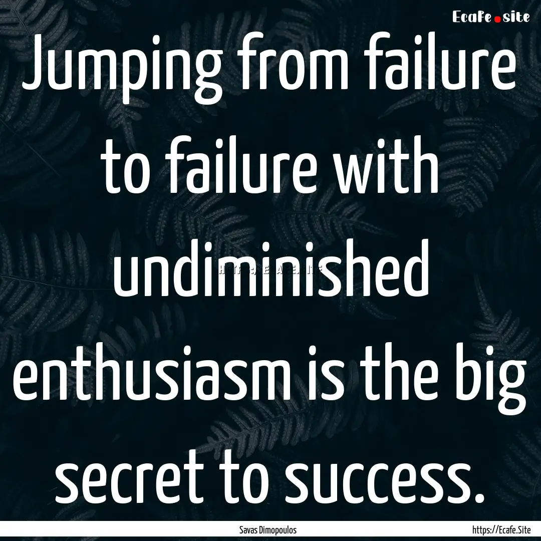 Jumping from failure to failure with undiminished.... : Quote by Savas Dimopoulos