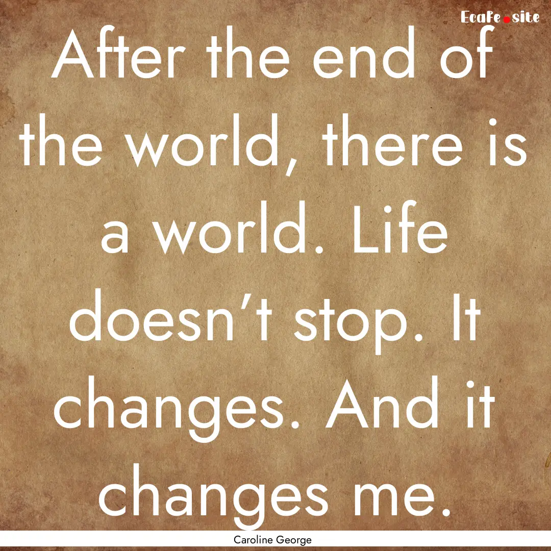 After the end of the world, there is a world..... : Quote by Caroline George