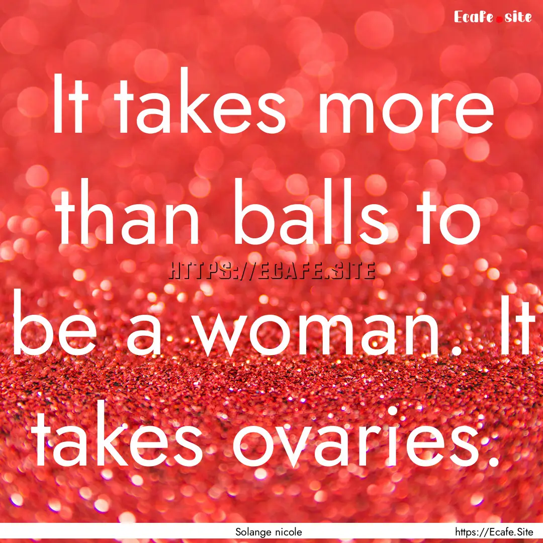 It takes more than balls to be a woman. It.... : Quote by Solange nicole