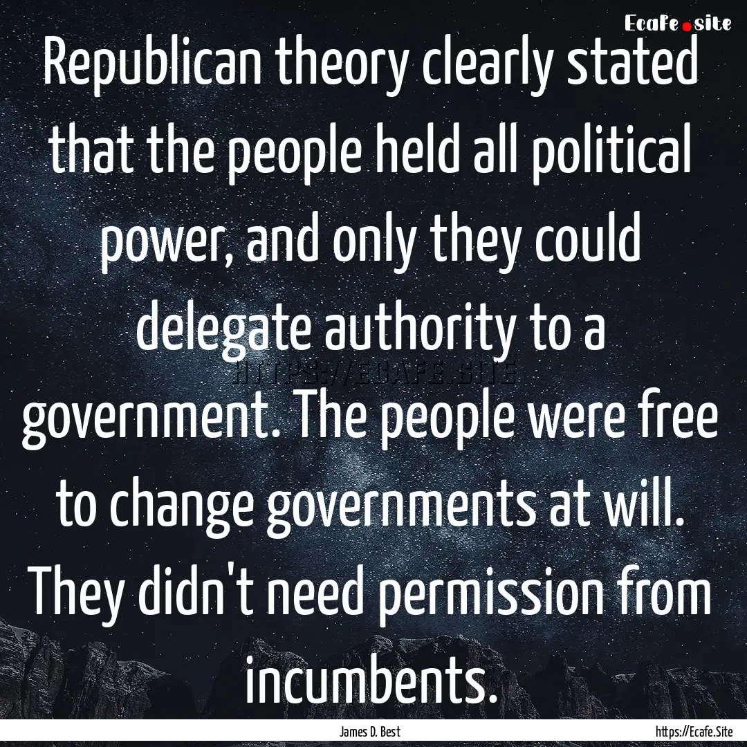 Republican theory clearly stated that the.... : Quote by James D. Best