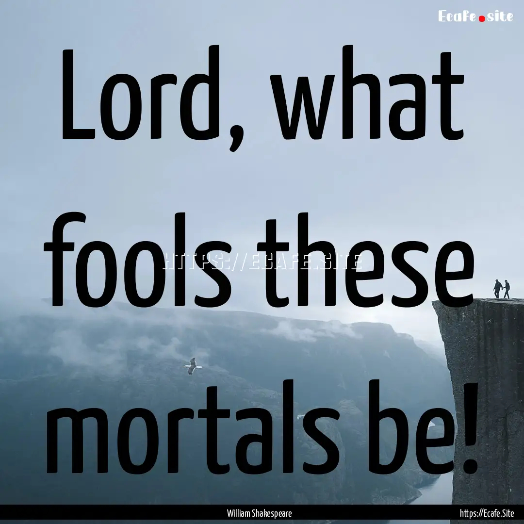 Lord, what fools these mortals be! : Quote by William Shakespeare