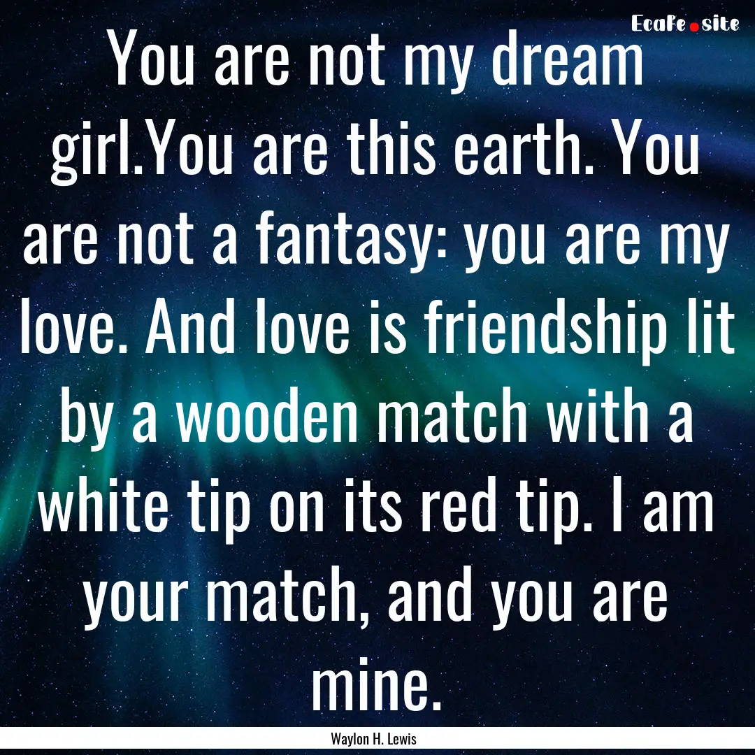 You are not my dream girl.You are this earth..... : Quote by Waylon H. Lewis