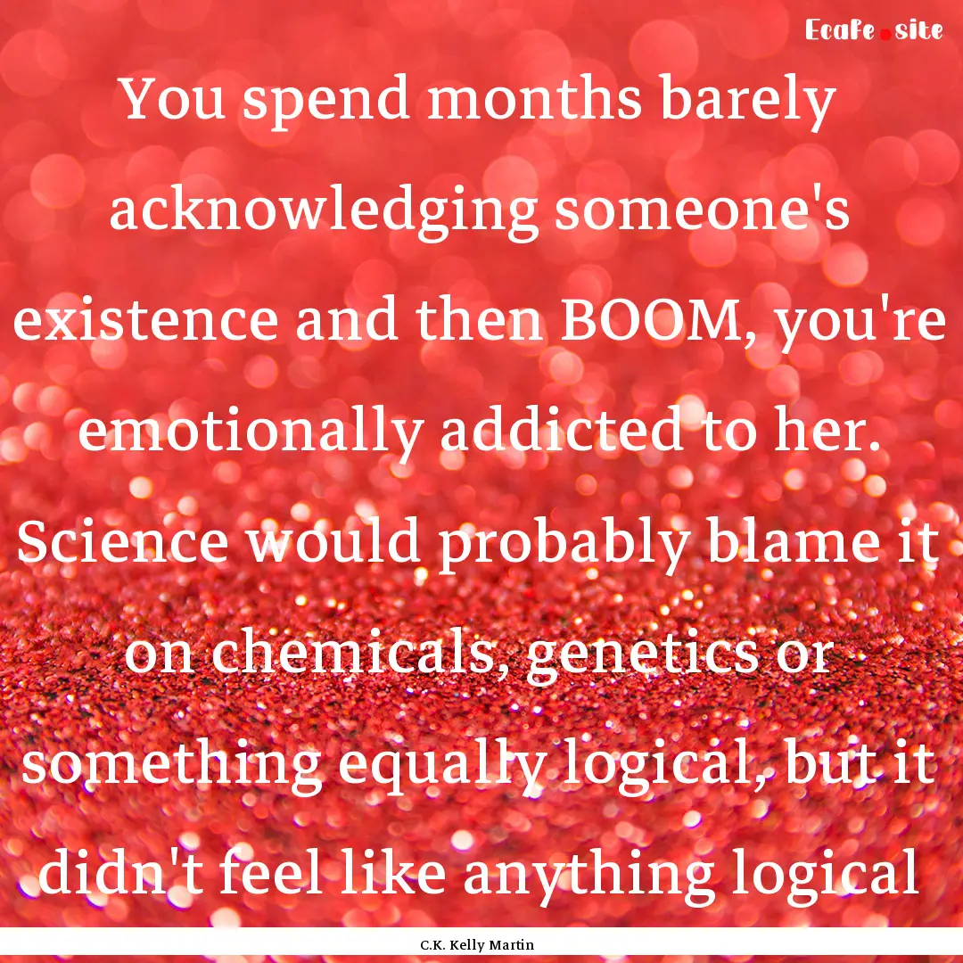 You spend months barely acknowledging someone's.... : Quote by C.K. Kelly Martin