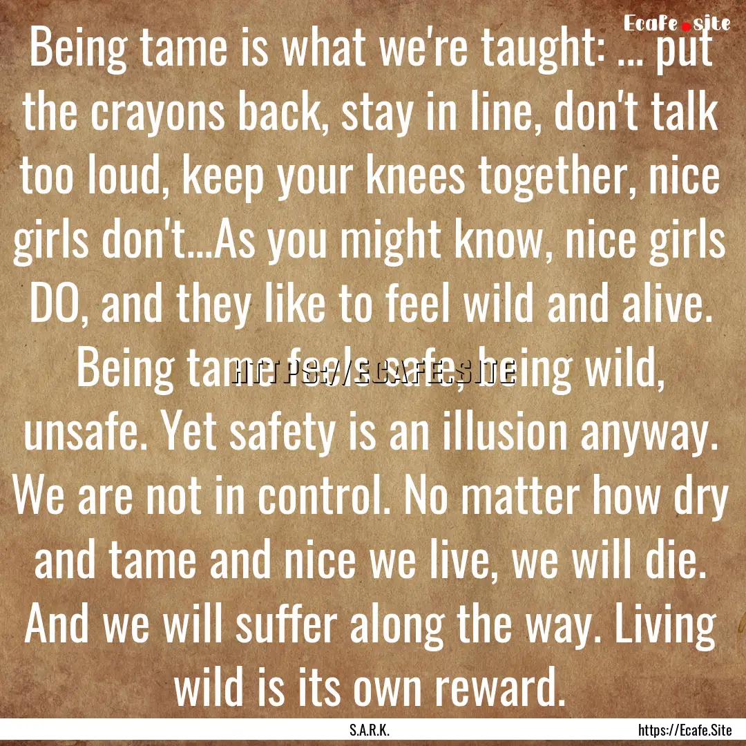 Being tame is what we're taught: ... put.... : Quote by S.A.R.K.