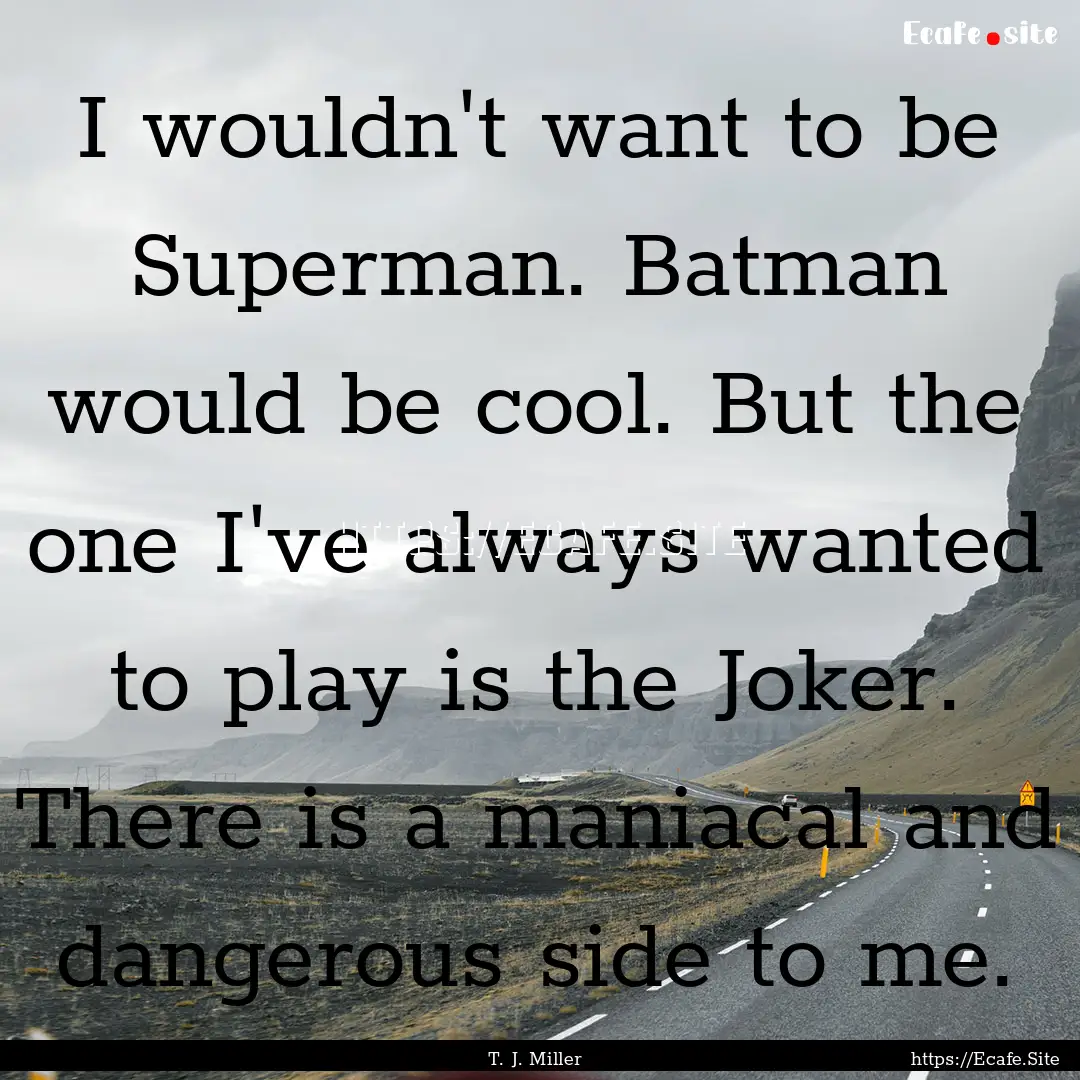 I wouldn't want to be Superman. Batman would.... : Quote by T. J. Miller