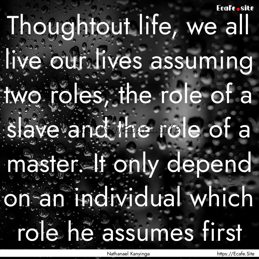 Thoughtout life, we all live our lives assuming.... : Quote by Nathanael Kanyinga