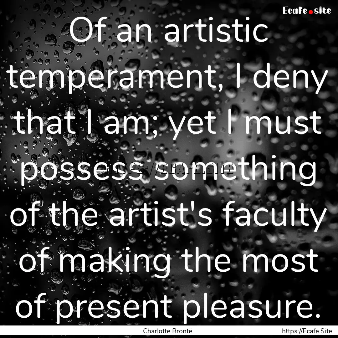 Of an artistic temperament, I deny that I.... : Quote by Charlotte Brontë