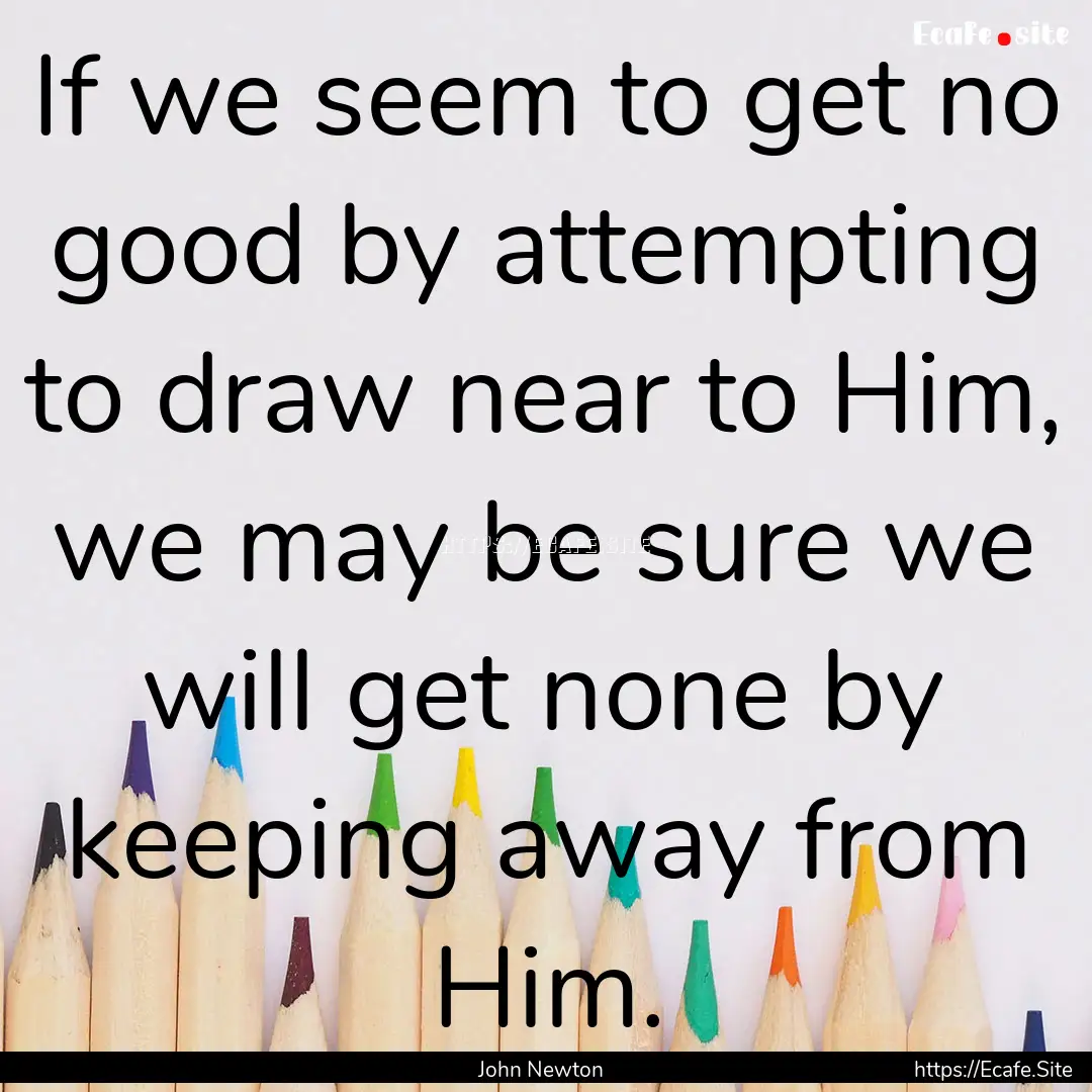 If we seem to get no good by attempting to.... : Quote by John Newton